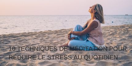 10 techniques de méditation pour réduire le stress au quotidien